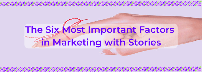 The Six Most Important Factors in Marketing with Stories