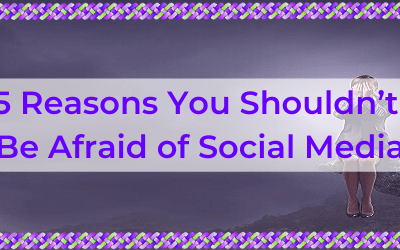 5 Reasons You Shouldn’t Be Afraid of Social Media