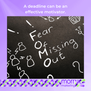 Fear of missing out. A deadline can be an effective motivator