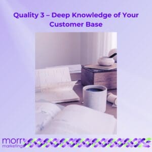 Quality 3 - Deep Knowledge of Your Customer Base
